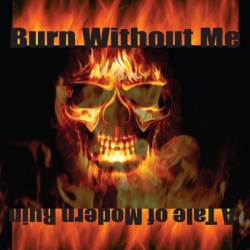 Burn Without Me : A Tale of Modern Ruin